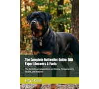The Complete Rottweiler Guide: 500 Expert Answers & Facts: The Definitive Compendium on History, Temperament, Health, and Mastery