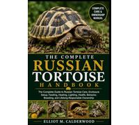 THE COMPLETE RUSSIAN TORTOISE HANDBOOK: The Complete Guide to Russian Tortoise Care, Enclosure Setup, Feeding, Heating, Lighting, Health, Behavior, Breeding, and Lifelong Responsible Ownership