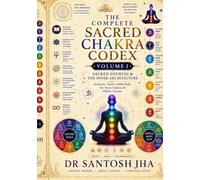 The Complete Sacred Chakra Codex - Volume I: Sacred Sources & the Inner Architecture: Scripture, Tantra, Subtle Body, the Seven Chakras & Hidden Centres