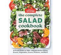 The Complete Salad Cookbook: A Fresh Guide to 200+ Vibrant Dishes Using Greens, Vegetables, Grains, Proteins, and More