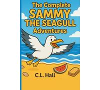 The Complete Sammy The Seagull Adventures: Six Uplifting Tales of Kindness, Courage, and Chips