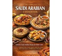 The Complete Saudi Arabian Cookbook: Authentic Saudi Arabia Recipes for Home Cooks - Traditional Kabsa, Mandi, Jareesh, Arabian Rice Dishes, Street Food, Desserts, and Middle Eastern Family Meals
