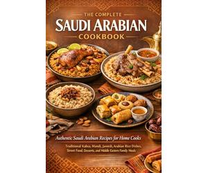 The Complete Saudi Arabian Cookbook: Authentic Saudi Arabia Recipes for Home Cooks - Traditional Kabsa, Mandi, Jareesh, Arabian Rice Dishes, Street Food, Desserts, and Middle Eastern Family Meals
