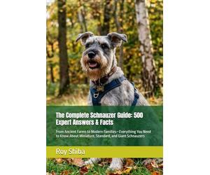 The Complete Schnauzer Guide: 500 Expert Answers & Facts: From Ancient Farms to Modern Families-Everything You Need to Know About Miniature, Standard, and Giant Schnauzers