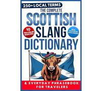 The Complete Scottish Slang Dictionary & Everyday Phrasebook for Travelers: A Humorous Guide to Real Conversations, Everyday Situations, Local Voices, Quizzes & Useless Knowledge about Scotland