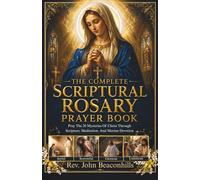 The Complete Scriptural Rosary Prayer Book : Pray the 20 Mysteries of Christ Through Scripture, Meditation, and Marian Devotion
