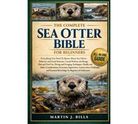 THE COMPLETE SEA OTTERS BIBLE FOR BEGINNERS: Everything You Need To Know About Sea Otters: Behavior and social structure, coastal habitat and range, ... for beginners & enthusiasts