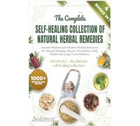 The Complete Self-Healing Collection Of Natural Herbal Remedies: Ancient Wisdom and Modern Herbal Practices for Natural Healing, Disease Prevention, Daily Health, and Long-Term Wellness