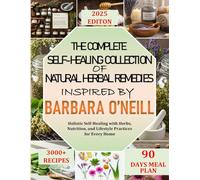 The Complete Self-Healing Collection of Natural Herbal Remedies Inspired by Barbara O’Neill: Holistic Self-Healing with Herbs, Nutrition, and Lifestyle Practices for Every Home