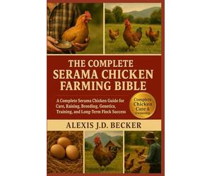 THE COMPLETE SERAMA CHICKEN FARMING BIBLE: A Complete Serama Chicken Guide for Care, Raising, Breeding, Genetics, Training, and Long-Term Flock Success