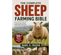 THE COMPLETE SHEEP FARMING BIBLE: A Practical Guide to Raising Healthy Sheep for Meat, Wool, and Dairy With Expert Advice on Grazing, Breeding, ... Practices, and Long-Term Farming Success