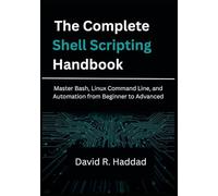 The Complete Shell Scripting Handbook: Master Bash, Linux Command Line, And Automation From Beginner To Advanced