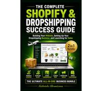 The Complete Shopify & Dropshipping Success Guide: Build Your Website, Set Up Your Dropshipping Business and Launch for Sales - The Ultimate 2 in 1 Bundle for Beginners