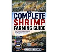THE COMPLETE SHRIMP FARMING GUIDE: Expert Techniques for Shrimp Production, Water Management, Disease Control, Sustainable Practices, Harvesting, and Farm Management