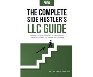 The Complete Side Hustler's LLC Guide: A Beginner-Friendly Roadmap on How to Form an LLC, Organize Your Business Finances, and Operate as a Legitimate Self Employed Entrepreneur"
