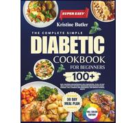 THE COMPLETE SIMPLE DIABETIC COOKBOOK FOR BEGINNERS: 100+ Easy, Delicious and Nutritious Low-Carb Recipes, Plus a 30-Day Meal Plan to Help the Newly ... and Prediabetes, and Improve Overall Health