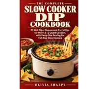 The Complete Slow Cooker Dip Cookbook: 75 Hot Dips, Quesos and Party Dips for Mini 1.5-2 Quart Cookers, with Party-Size Scaling for Full-Size Slow Cookers