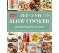 The Complete Slow Cooker: From Appetizers to Desserts - 400 Must-Have Recipes That Cook While You Play (or Work)