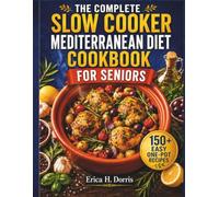The Complete Slow Cooker Mediterranean Diet Cookbook for Seniors: 150+ Easy One-Pot Recipes for Heart Health, Healthy Weight, Energy, and Living Longer with Simple Everyday Meals