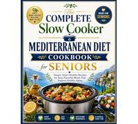 The Complete Slow Cooker Mediterranean Diet Cookbook for Seniors: Simple, Heart-Healthy Recipes for Easy, Flavorful Meals That Support Healthy Aging