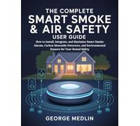 THE COMPLETE SMART SMOKE & AIR SAFETY USER GUIDE: How to Install, Integrate, and Maximize Smart Smoke Alarms, Carbon Monoxide Detectors, and Environmental Sensors for Year-Round Safety