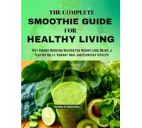 The Complete Smoothie Guide for Healthy Living: 150+ Energy-Boosting Recipes for Weight Loss, Detox, a Flatter Belly, Radiant Skin, and Everyday Vitality