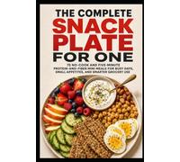 The Complete Snack Plate for One: 75 No-Cook and Five-Minute Protein-and-Fiber Mini Meals for Busy Days, Small Appetites, and Smarter Grocery Use