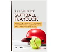 The Complete Softball Playbook: Learn How to Improve Your Game with Professional-Level Training and Strategy as a Beginner
