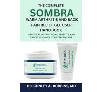 The Complete Sombra Warm Arthritis and Back Pain Relief Gel User Handbook: Practical Instructions, Benefits, and Expert Guidance for Effective Use