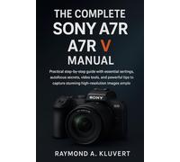 The Complete Sony A7R V Manual: Practical step-by-step guide with essential settings, autofocus secrets, video tools, and powerful tips to capture stunning high-resolution images