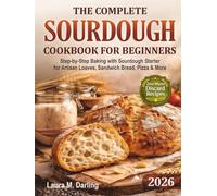 The Complete Sourdough Cookbook for Beginners: Step-by-Step Baking with Sourdough Starter & Zero-Waste Discard Recipes for Artisan Loaves, Sandwich Bread, Pizza & More