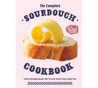 The Complete Sourdough Cookbook: Tested Sourdough Recipes That Turn Out Perfect Every Single Time