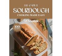 THE COMPLETE SOURDOUGH COOKING MADE EASY: Crusty, Flavorful & Easy Sourdough Recipes - Breads, Pizza, Pancakes, Crackers & More for Home Bakers of All Levels