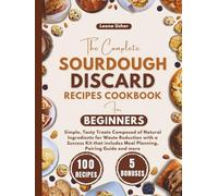 The Complete Sourdough Discard Recipes Cookbook for Beginners: Simple, Tasty Treats Composed of Natural Ingredients for Waste Reduction with a Success ... Meal Planning, Pairing Guide and more