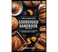 THE COMPLETE SOURDOUGH HANDBOOK: 2025 EDITION: Your Essential Resource for Perfecting Sourdough Bread at Home
