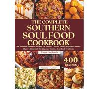 THE COMPLETE SOUTHERN SOUL FOOD COOKBOOK: 400 Authentic Southern Recipes for Comfort Classics, Family Favorites, Sunday Dinners, Homestyle Cooking, and Timeless Soul Food Traditions
