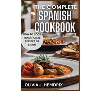 The Complete Spanish Cookbook: A Guide To Traditional & Nutritional Foods And Recipes Of Spain And How To Cook Them