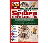 THE COMPLETE SPIDER HANDBOOK COLLECTION - 5 BOOKS IN 1: A Comprehensive Guide to Spider Species, Habitat Setup, Feeding, Behavior, Health, Safe ... Spiders, Orb-Weavers, Trapdoor Spiders, Hunt