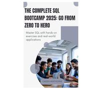 The Complete SQL Bootcamp 2025 Go from Zero to Hero: Master SQL with hands-on exercises and real-world applications