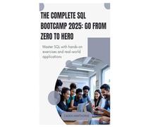 The Complete SQL Bootcamp 2025 Go from Zero to Hero: Master SQL with hands-on exercises and real-world applications