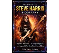 The Complete Steve Harris Biography: Beyond the Bass: The Inspiring Rise of a Legend Who Redefined Heavy Metal
