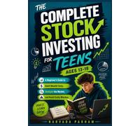 The Complete Stock Investing for Teens Ages 13-19: A Beginner's Guide to Build Wealth Early, Analyze the market , and avoid costly mistakes