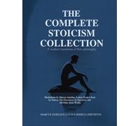 The Complete Stoicism Collection - A Modern Translation of Their Philosophy: Meditations by Marcus Aurelius, Letters From a Stoic by Seneca, The Discourses by Epictetus, and All Other Stoic Works