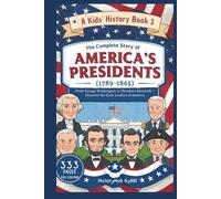 The Complete Story of AMERICA'S PRESIDENTS (1789-1865): A Kids' History Book 1: From George Washington to Theodore Roosevelt