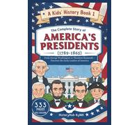 The Complete Story of AMERICA'S PRESIDENTS (1789-1865): A Kids' History Book 1: From George Washington to Theodore Roosevelt
