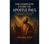 THE COMPLETE STORY OF APOSTLE PAUL: A Comprehensive Guide into His Life, Ministry and Legacies
