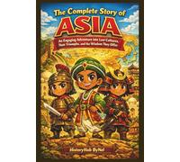 The Complete Story of ASIA: A Kids' History Book: An Engaging Adventure into Lost Cultures, Their Triumphs, and Wisdom They Offer