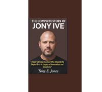 THE COMPLETE STORY OF JONY IVE: “Apple’s Design Genius Who Shaped the Digital Era - A Legacy of Innovation and Simplicity”