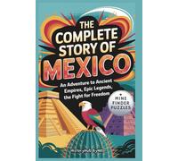 The Complete Story of Mexico: A Kids' History Book with Mine Finder Puzzle: An Adventure to Ancient Empires, Epic Legends, and Fight for Freedom