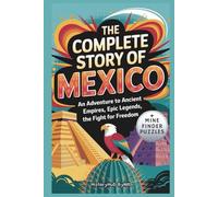 The Complete Story of Mexico: A Kids' History Book with Mine Finder Puzzle: An Adventure to Ancient Empires, Epic Legends, and Fight for Freedom